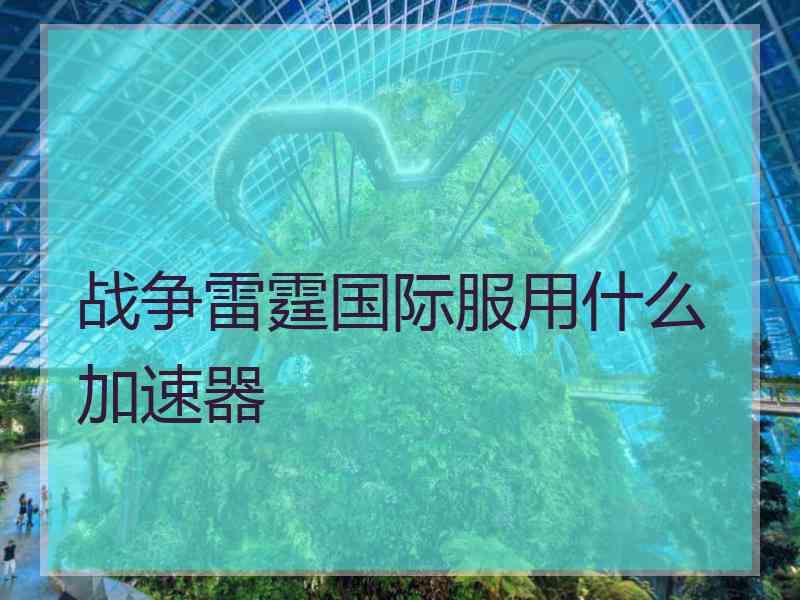 战争雷霆国际服用什么加速器